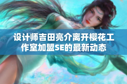 设计师吉田亮介离开樱花工作室加盟SE的最新动态