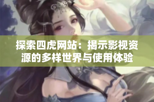 探索四虎网站：揭示影视资源的多样世界与使用体验