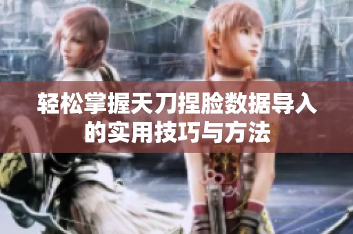轻松掌握天刀捏脸数据导入的实用技巧与方法