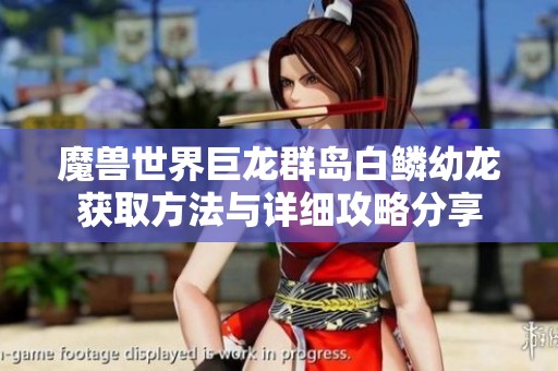 魔兽世界巨龙群岛白鳞幼龙获取方法与详细攻略分享