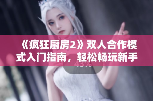 《疯狂厨房2》双人合作模式入门指南，轻松畅玩新手必读