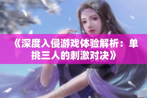 《深度入侵游戏体验解析：单挑三人的刺激对决》