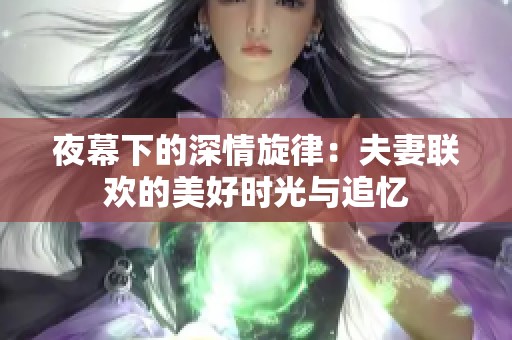 夜幕下的深情旋律：夫妻联欢的美好时光与追忆