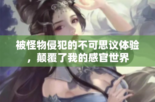 被怪物侵犯的不可思议体验，颠覆了我的感官世界