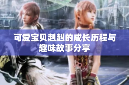 可爱宝贝赳赳的成长历程与趣味故事分享
