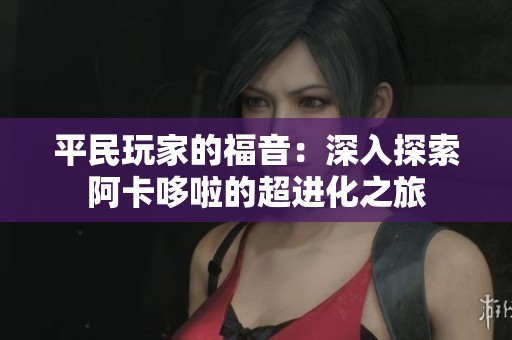 平民玩家的福音：深入探索阿卡哆啦的超进化之旅