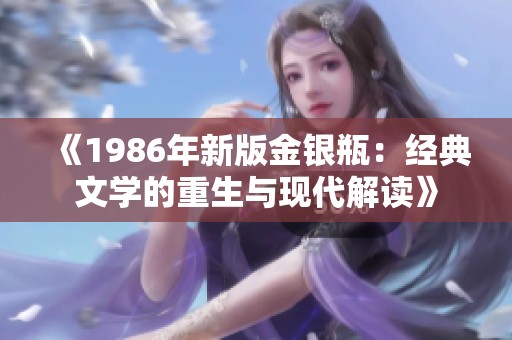 《1986年新版金银瓶：经典文学的重生与现代解读》