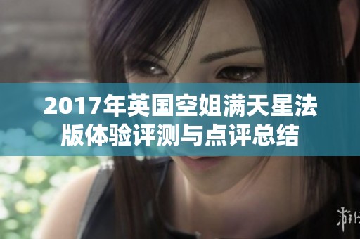 2017年英国空姐满天星法版体验评测与点评总结