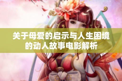 关于母爱的启示与人生困境的动人故事电影解析