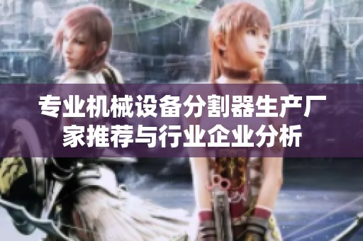 专业机械设备分割器生产厂家推荐与行业企业分析