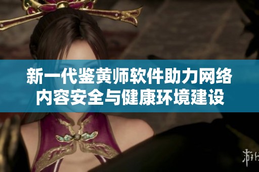 新一代鉴黄师软件助力网络内容安全与健康环境建设