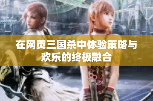 在网页三国杀中体验策略与欢乐的终极融合