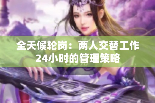 全天候轮岗：两人交替工作24小时的管理策略