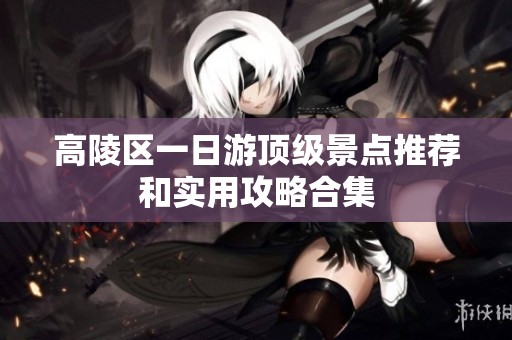 高陵区一日游顶级景点推荐和实用攻略合集