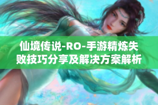仙境传说-RO-手游精炼失败技巧分享及解决方案解析