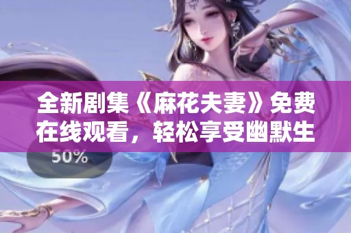 全新剧集《麻花夫妻》免费在线观看，轻松享受幽默生活喜剧