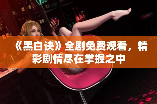 《黑白诀》全剧免费观看，精彩剧情尽在掌握之中