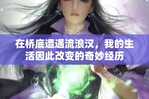 在桥底遭遇流浪汉，我的生活因此改变的奇妙经历