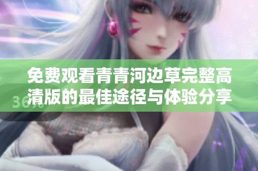 免费观看青青河边草完整高清版的最佳途径与体验分享