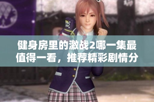 健身房里的激战2哪一集最值得一看，推荐精彩剧情分析