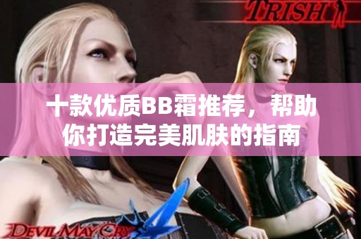 十款优质BB霜推荐，帮助你打造完美肌肤的指南
