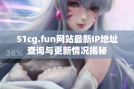 51cg.fun网站最新IP地址查询与更新情况揭秘