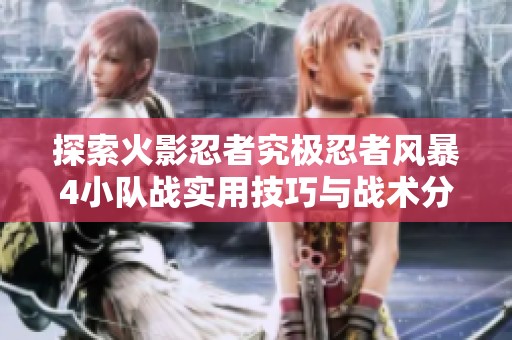 探索火影忍者究极忍者风暴4小队战实用技巧与战术分享