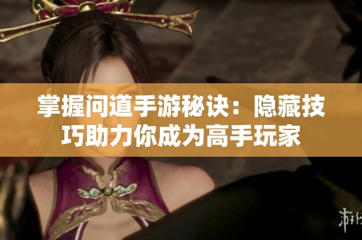 掌握问道手游秘诀：隐藏技巧助力你成为高手玩家