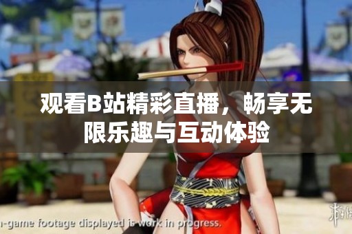 观看B站精彩直播，畅享无限乐趣与互动体验