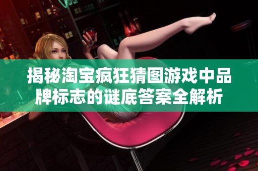 揭秘淘宝疯狂猜图游戏中品牌标志的谜底答案全解析