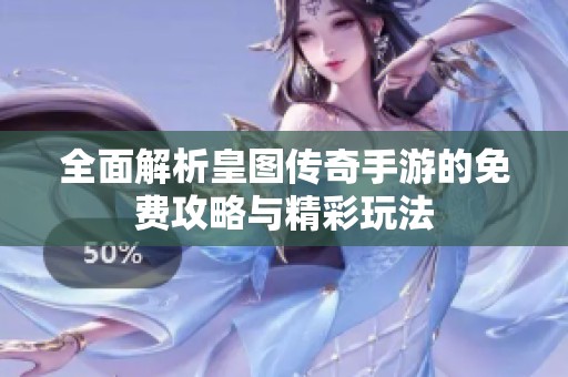 全面解析皇图传奇手游的免费攻略与精彩玩法