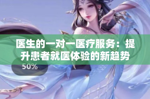 医生的一对一医疗服务：提升患者就医体验的新趋势