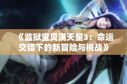 《监狱宝贝满天星3：命运交错下的新冒险与挑战》