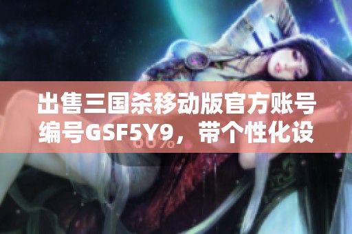 出售三国杀移动版官方账号编号GSF5Y9，带个性化设置