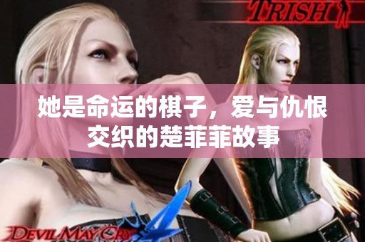 她是命运的棋子，爱与仇恨交织的楚菲菲故事