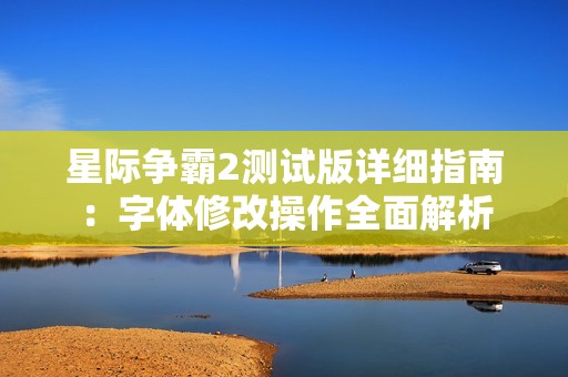 星际争霸2测试版详细指南：字体修改操作全面解析