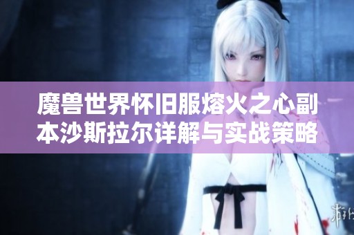 魔兽世界怀旧服熔火之心副本沙斯拉尔详解与实战策略