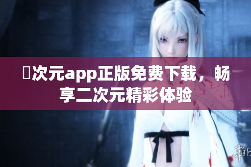 囧次元app正版免费下载，畅享二次元精彩体验