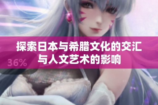 探索日本与希腊文化的交汇与人文艺术的影响