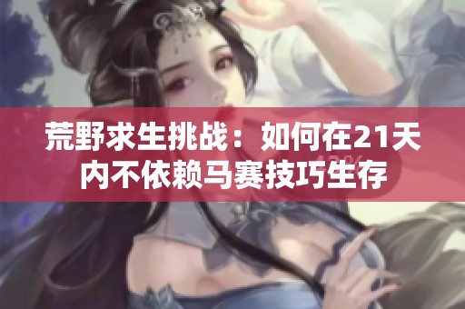 荒野求生挑战：如何在21天内不依赖马赛技巧生存