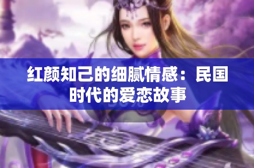 红颜知己的细腻情感：民国时代的爱恋故事