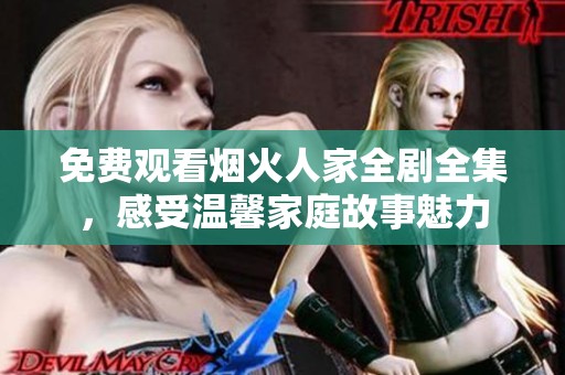 免费观看烟火人家全剧全集，感受温馨家庭故事魅力