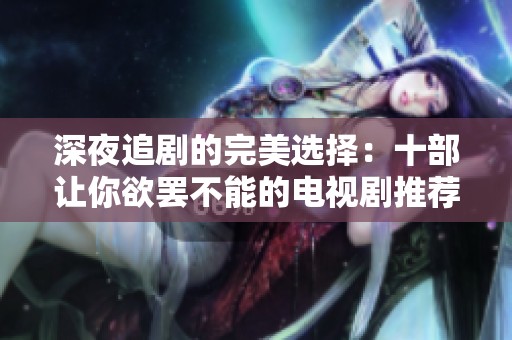 深夜追剧的完美选择：十部让你欲罢不能的电视剧推荐
