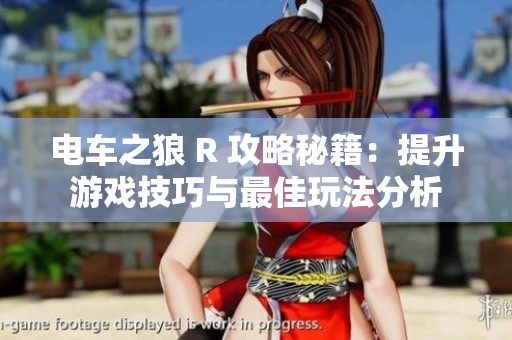 电车之狼 R 攻略秘籍：提升游戏技巧与最佳玩法分析