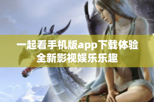 一起看手机版app下载体验全新影视娱乐乐趣