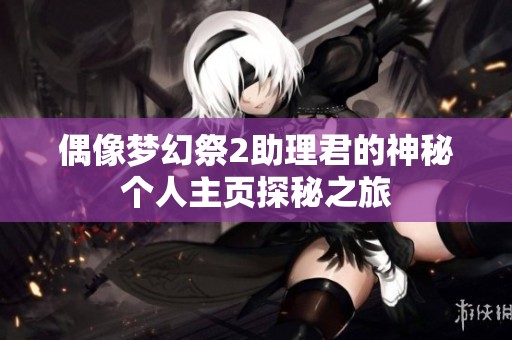 偶像梦幻祭2助理君的神秘个人主页探秘之旅