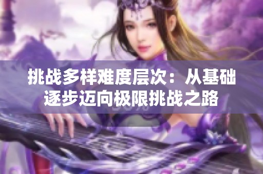 挑战多样难度层次：从基础逐步迈向极限挑战之路