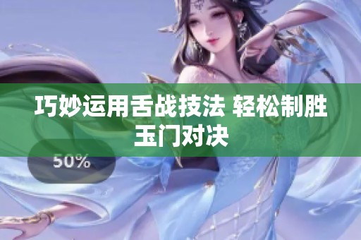 巧妙运用舌战技法 轻松制胜玉门对决