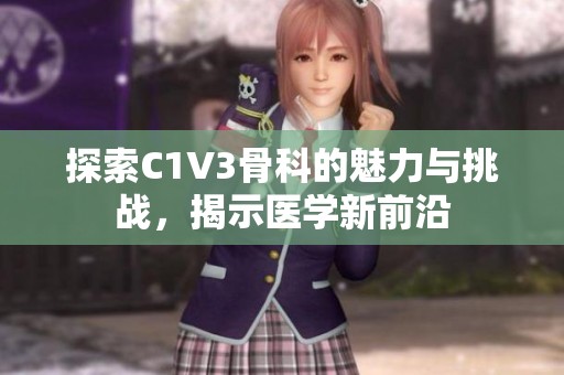 探索C1V3骨科的魅力与挑战，揭示医学新前沿