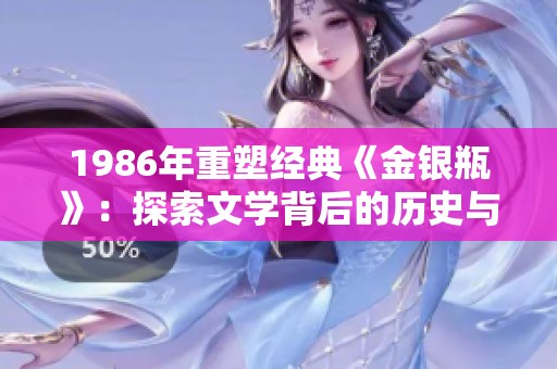 1986年重塑经典《金银瓶》：探索文学背后的历史与文化价值